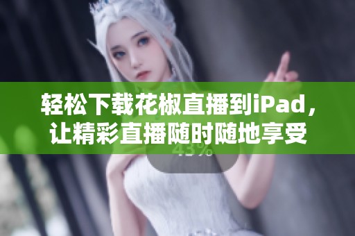 轻松下载花椒直播到iPad，让精彩直播随时随地享受
