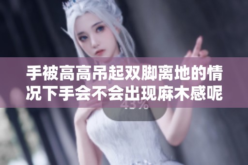 手被高高吊起双脚离地的情况下手会不会出现麻木感呢