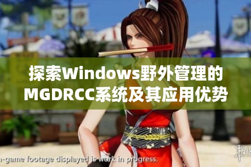 探索Windows野外管理的MGDRCC系统及其应用优势