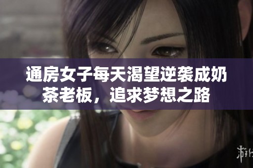 通房女子每天渴望逆袭成奶茶老板，追求梦想之路