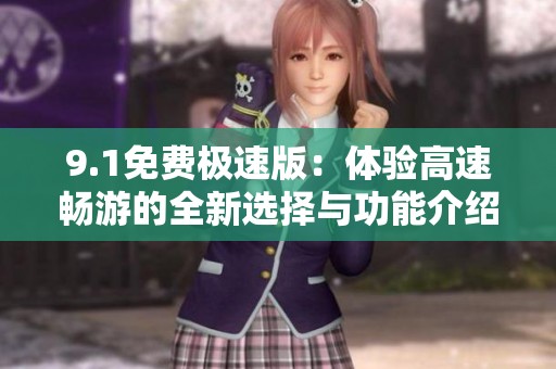9.1免费极速版：体验高速畅游的全新选择与功能介绍
