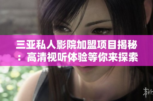 三亚私人影院加盟项目揭秘：高清视听体验等你来探索