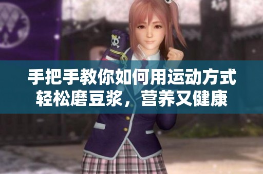 手把手教你如何用运动方式轻松磨豆浆，营养又健康