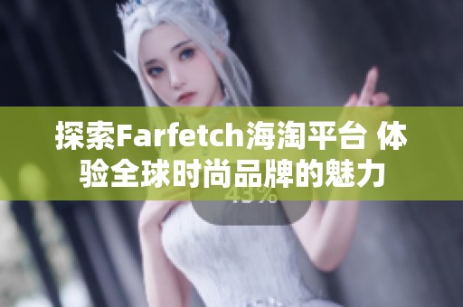 探索Farfetch海淘平台 体验全球时尚品牌的魅力