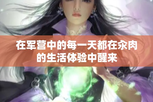 在军营中的每一天都在汆肉的生活体验中醒来