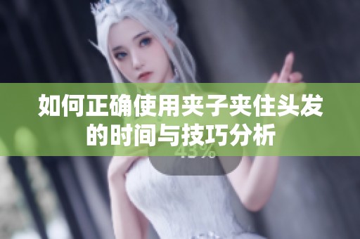 如何正确使用夹子夹住头发的时间与技巧分析