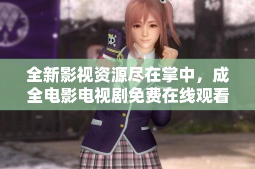 全新影视资源尽在掌中，成全电影电视剧免费在线观看