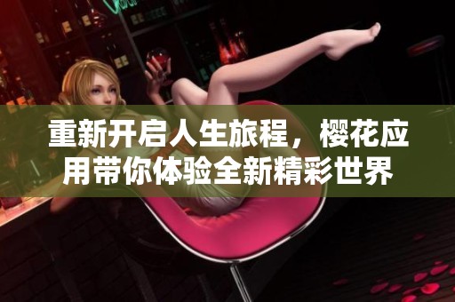 重新开启人生旅程，樱花应用带你体验全新精彩世界