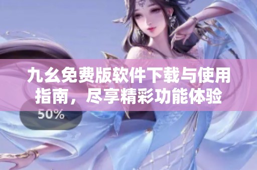 九幺免费版软件下载与使用指南，尽享精彩功能体验