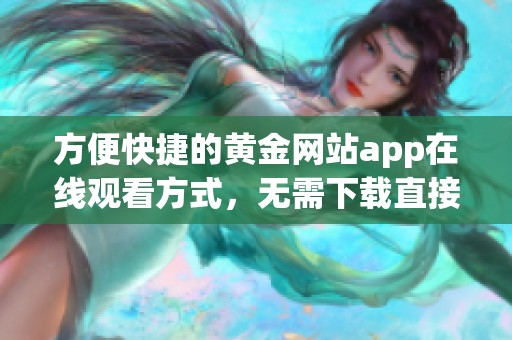 方便快捷的黄金网站app在线观看方式，无需下载直接观看