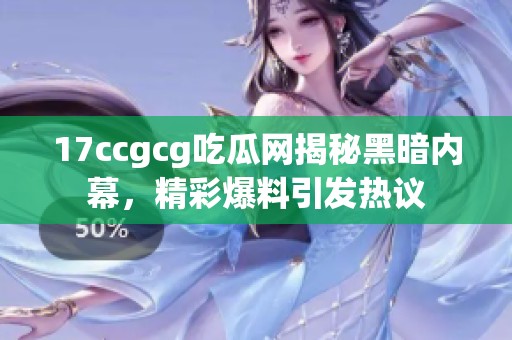 17ccgcg吃瓜网揭秘黑暗内幕，精彩爆料引发热议