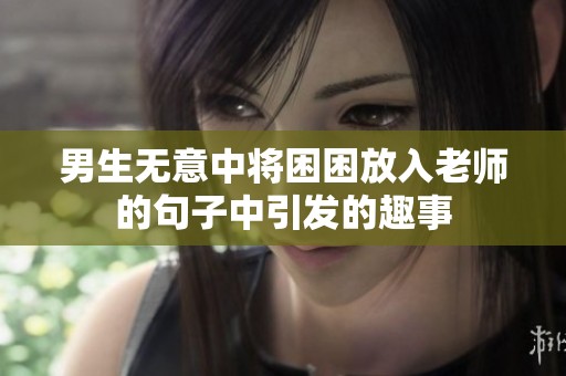 男生无意中将困困放入老师的句子中引发的趣事