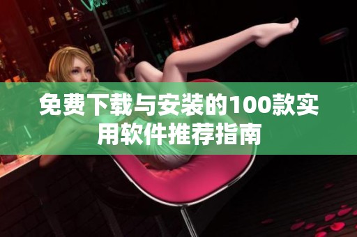 免费下载与安装的100款实用软件推荐指南