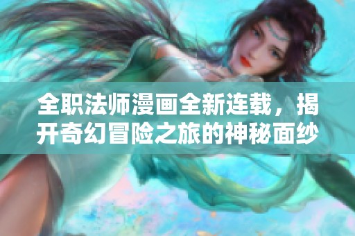 全职法师漫画全新连载，揭开奇幻冒险之旅的神秘面纱！