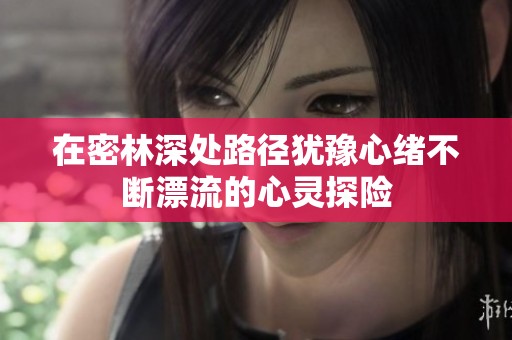 在密林深处路径犹豫心绪不断漂流的心灵探险