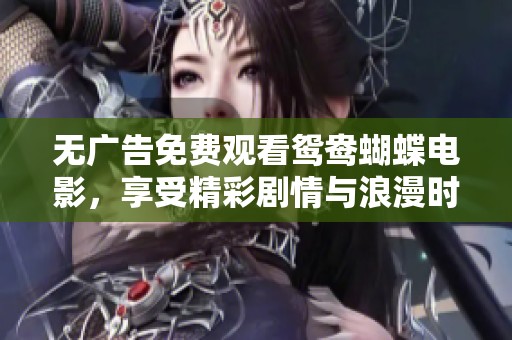 无广告免费观看鸳鸯蝴蝶电影，享受精彩剧情与浪漫时光