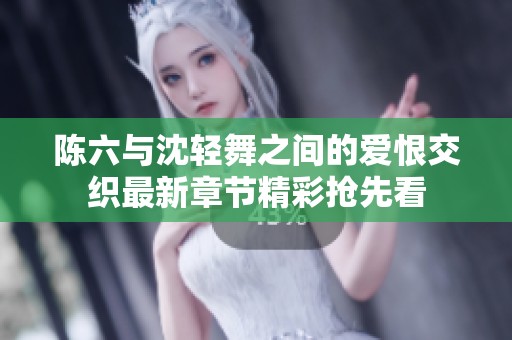 陈六与沈轻舞之间的爱恨交织最新章节精彩抢先看