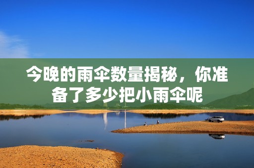 今晚的雨伞数量揭秘，你准备了多少把小雨伞呢