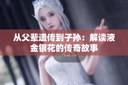 从父辈遗传到子孙：解读液金银花的传奇故事