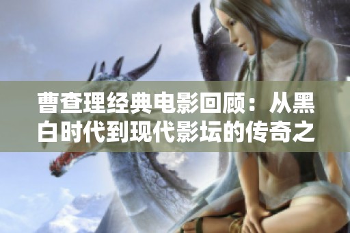 曹查理经典电影回顾：从黑白时代到现代影坛的传奇之路