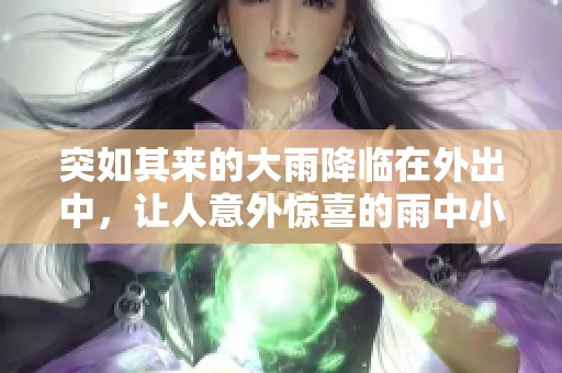 突如其来的大雨降临在外出中，让人意外惊喜的雨中小憩