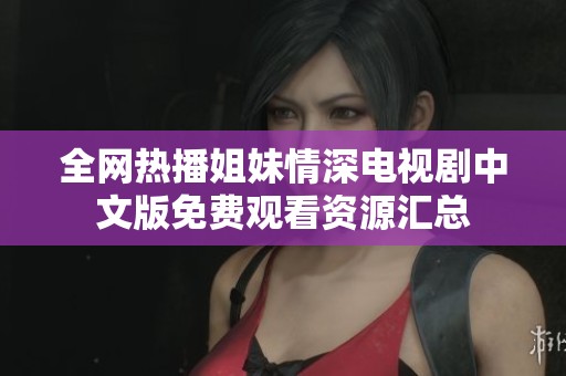 全网热播姐妹情深电视剧中文版免费观看资源汇总