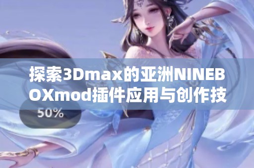 探索3Dmax的亚洲NINEBOXmod插件应用与创作技巧