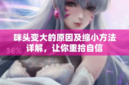 咪头变大的原因及缩小方法详解，让你重拾自信