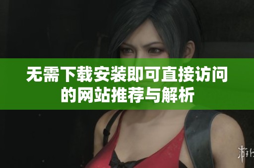无需下载安装即可直接访问的网站推荐与解析