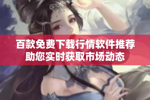 百款免费下载行情软件推荐助您实时获取市场动态