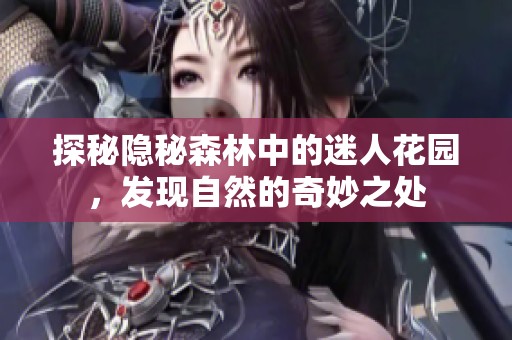 探秘隐秘森林中的迷人花园，发现自然的奇妙之处