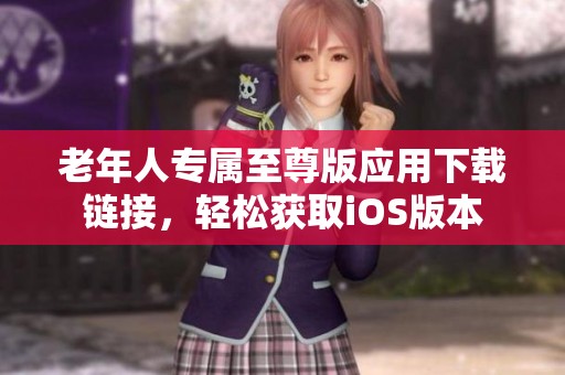 老年人专属至尊版应用下载链接，轻松获取iOS版本