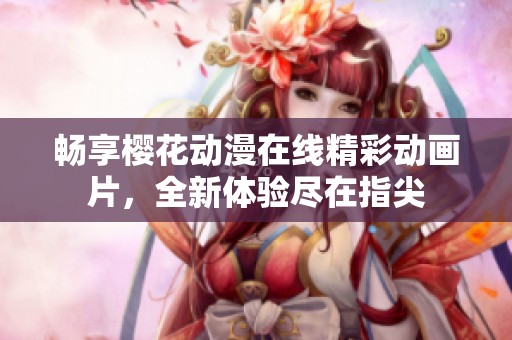 畅享樱花动漫在线精彩动画片，全新体验尽在指尖