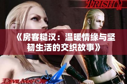 《房客糙汉：温暖情缘与坚韧生活的交织故事》