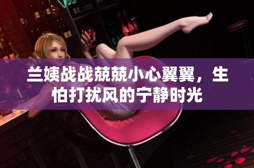 兰姨战战兢兢小心翼翼，生怕打扰风的宁静时光