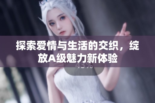 探索爱情与生活的交织，绽放A级魅力新体验