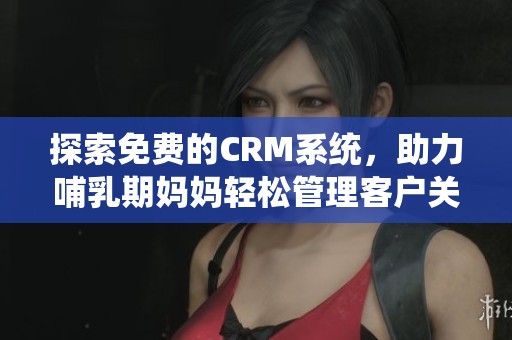 探索免费的CRM系统，助力哺乳期妈妈轻松管理客户关系