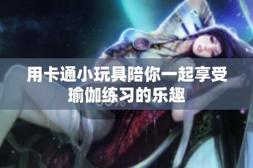 用卡通小玩具陪你一起享受瑜伽练习的乐趣