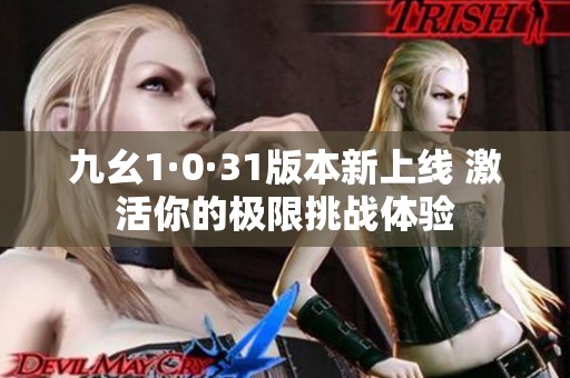 九幺1·0·31版本新上线 激活你的极限挑战体验