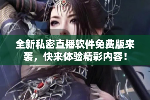 全新私密直播软件免费版来袭，快来体验精彩内容！
