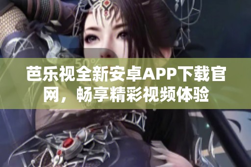 芭乐视全新安卓APP下载官网，畅享精彩视频体验