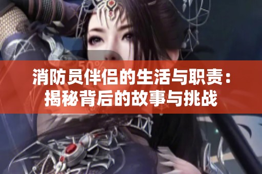 消防员伴侣的生活与职责：揭秘背后的故事与挑战