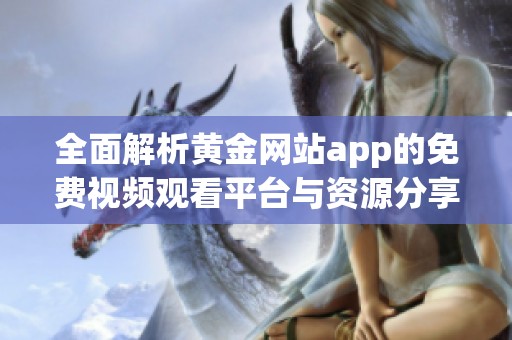全面解析黄金网站app的免费视频观看平台与资源分享