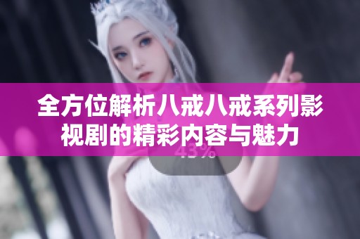 全方位解析八戒八戒系列影视剧的精彩内容与魅力