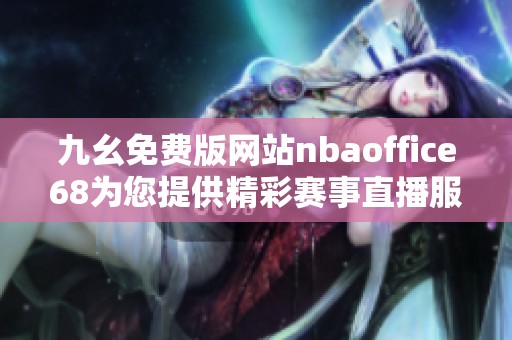 九幺免费版网站nbaoffice68为您提供精彩赛事直播服务