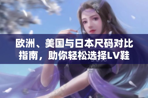 欧洲、美国与日本尺码对比指南，助你轻松选择LV鞋款