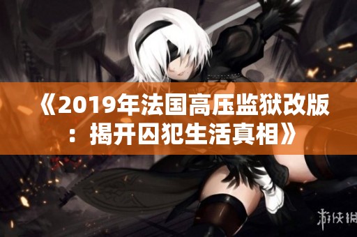 《2019年法国高压监狱改版：揭开囚犯生活真相》