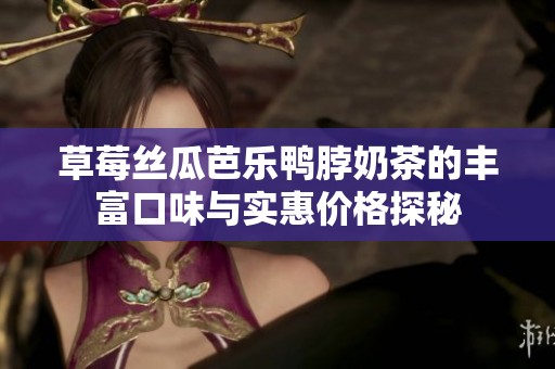 草莓丝瓜芭乐鸭脖奶茶的丰富口味与实惠价格探秘