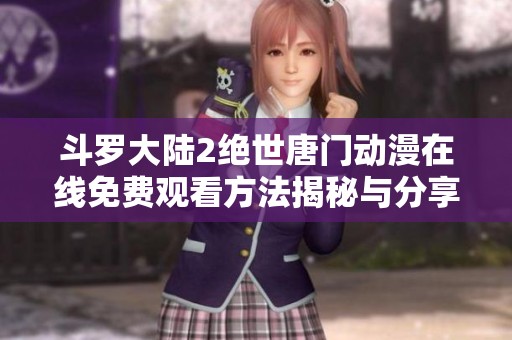 斗罗大陆2绝世唐门动漫在线免费观看方法揭秘与分享