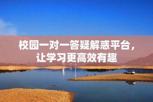 校园一对一答疑解惑平台，让学习更高效有趣